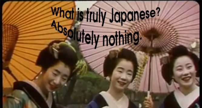 What is truly Japanese? Absolutely nothing.